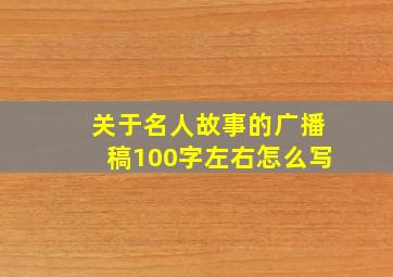 关于名人故事的广播稿100字左右怎么写