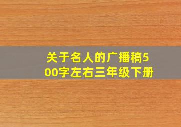 关于名人的广播稿500字左右三年级下册