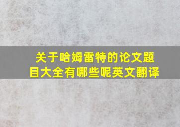 关于哈姆雷特的论文题目大全有哪些呢英文翻译