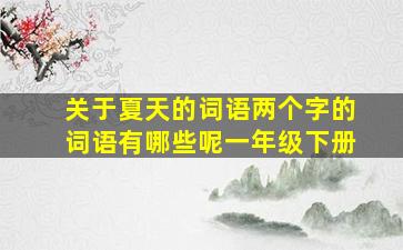 关于夏天的词语两个字的词语有哪些呢一年级下册