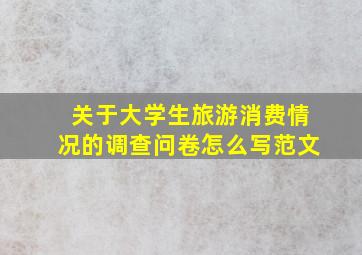 关于大学生旅游消费情况的调查问卷怎么写范文