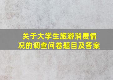 关于大学生旅游消费情况的调查问卷题目及答案