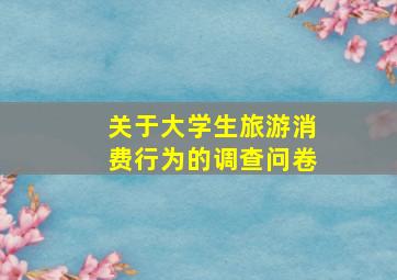 关于大学生旅游消费行为的调查问卷