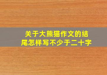 关于大熊猫作文的结尾怎样写不少于二十字