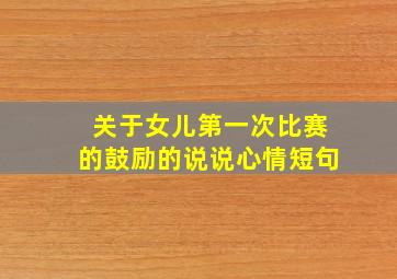 关于女儿第一次比赛的鼓励的说说心情短句