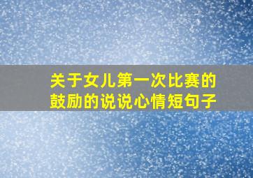 关于女儿第一次比赛的鼓励的说说心情短句子