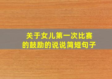 关于女儿第一次比赛的鼓励的说说简短句子