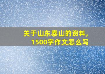 关于山东泰山的资料,1500字作文怎么写