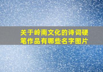 关于岭南文化的诗词硬笔作品有哪些名字图片