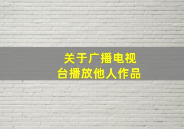 关于广播电视台播放他人作品