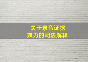 关于录音证据效力的司法解释