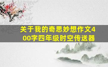 关于我的奇思妙想作文400字四年级时空传送器