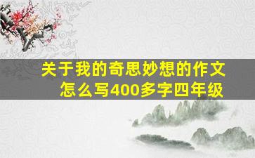 关于我的奇思妙想的作文怎么写400多字四年级