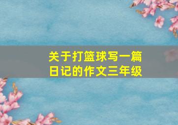 关于打篮球写一篇日记的作文三年级