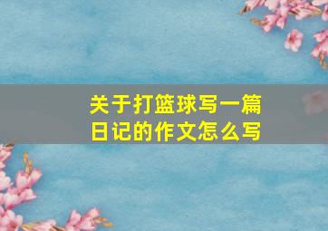 关于打篮球写一篇日记的作文怎么写