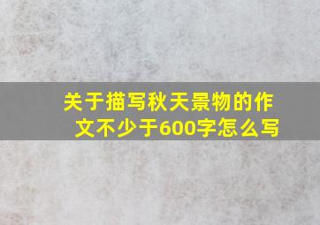 关于描写秋天景物的作文不少于600字怎么写