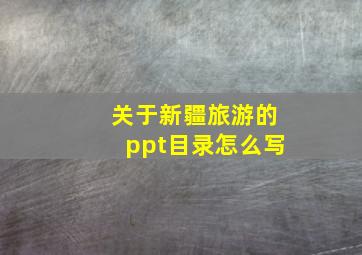 关于新疆旅游的ppt目录怎么写