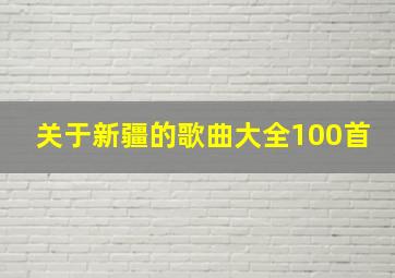 关于新疆的歌曲大全100首