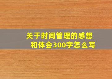 关于时间管理的感想和体会300字怎么写