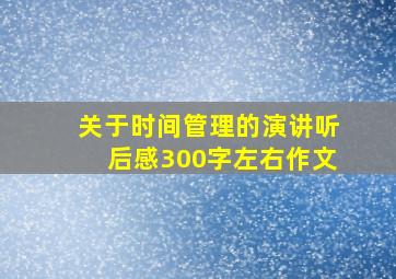 关于时间管理的演讲听后感300字左右作文