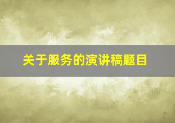 关于服务的演讲稿题目