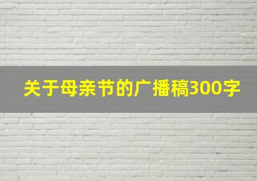 关于母亲节的广播稿300字