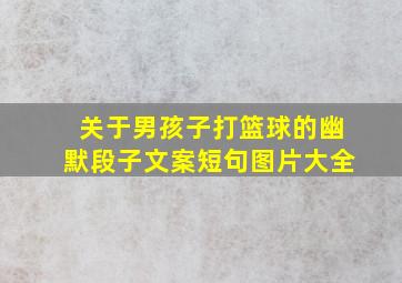 关于男孩子打篮球的幽默段子文案短句图片大全