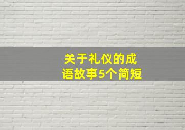 关于礼仪的成语故事5个简短