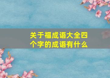 关于福成语大全四个字的成语有什么