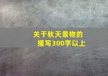 关于秋天景物的描写300字以上