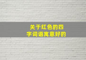 关于红色的四字词语寓意好的