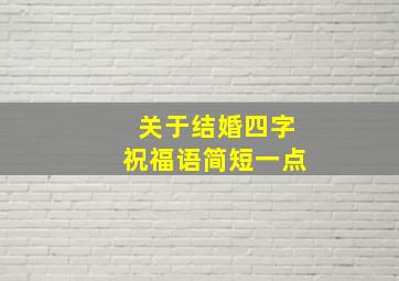 关于结婚四字祝福语简短一点