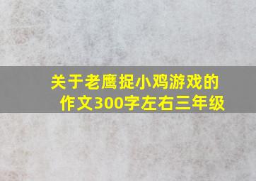 关于老鹰捉小鸡游戏的作文300字左右三年级