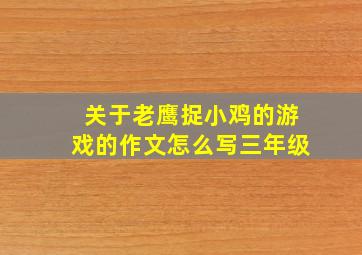 关于老鹰捉小鸡的游戏的作文怎么写三年级