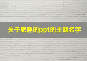 关于肥胖的ppt的主题名字