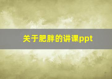 关于肥胖的讲课ppt