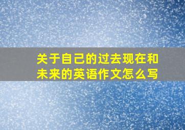 关于自己的过去现在和未来的英语作文怎么写