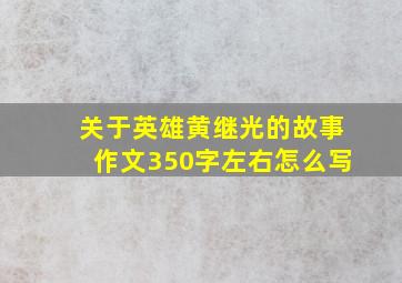 关于英雄黄继光的故事作文350字左右怎么写