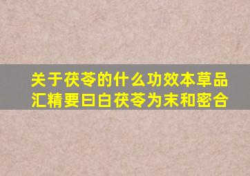 关于茯苓的什么功效本草品汇精要曰白茯苓为末和密合