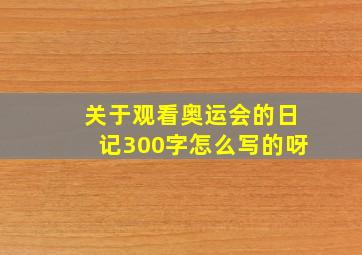 关于观看奥运会的日记300字怎么写的呀