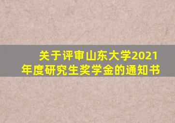 关于评审山东大学2021年度研究生奖学金的通知书