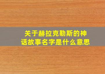 关于赫拉克勒斯的神话故事名字是什么意思