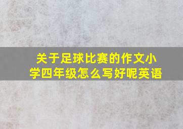 关于足球比赛的作文小学四年级怎么写好呢英语