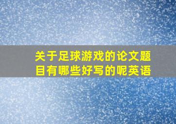 关于足球游戏的论文题目有哪些好写的呢英语