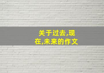 关于过去,现在,未来的作文