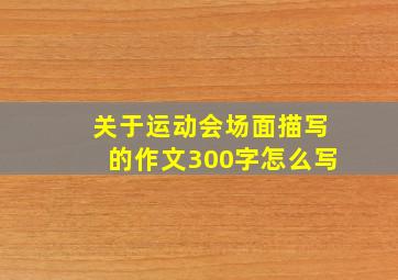 关于运动会场面描写的作文300字怎么写