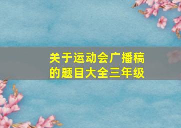 关于运动会广播稿的题目大全三年级