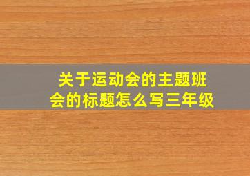 关于运动会的主题班会的标题怎么写三年级