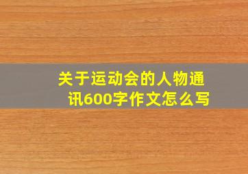 关于运动会的人物通讯600字作文怎么写