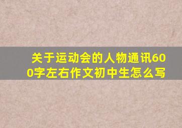 关于运动会的人物通讯600字左右作文初中生怎么写